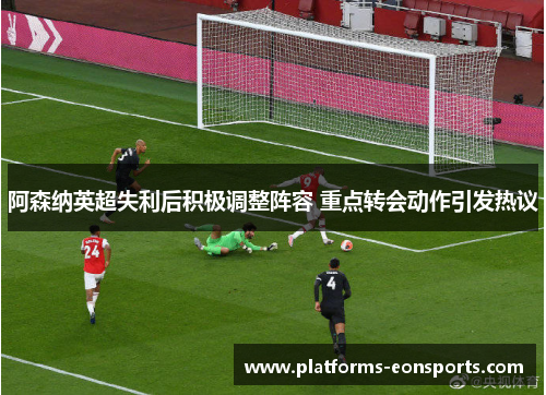 阿森纳英超失利后积极调整阵容 重点转会动作引发热议