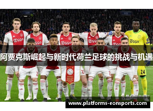 阿贾克斯崛起与新时代荷兰足球的挑战与机遇 阿贾克斯崛起与新时代荷兰足球的挑战与机遇