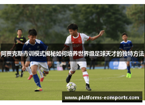 阿贾克斯青训模式揭秘如何培养世界级足球天才的独特方法