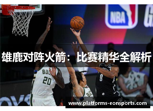 雄鹿对阵火箭：比赛精华全解析