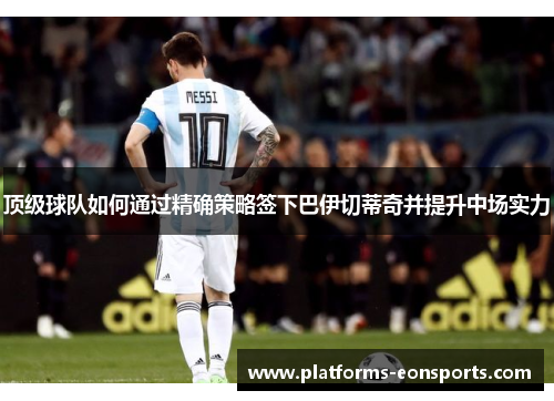 顶级球队如何通过精确策略签下巴伊切蒂奇并提升中场实力 顶级球队如何通过精确策略签下巴伊切蒂奇并提升中场实力