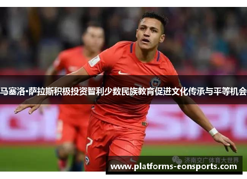 马塞洛·萨拉斯积极投资智利少数民族教育促进文化传承与平等机会