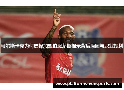 马尔斯卡克为何选择加盟伯恩茅斯揭示背后原因与职业规划