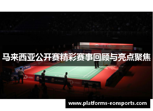 马来西亚公开赛精彩赛事回顾与亮点聚焦 马来西亚公开赛精彩赛事回顾与亮点聚焦