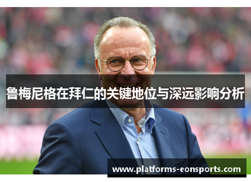 鲁梅尼格在拜仁的关键地位与深远影响分析