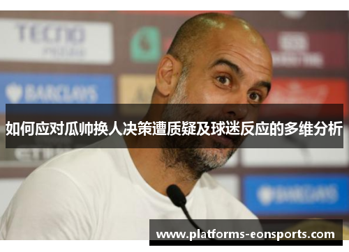 如何应对瓜帅换人决策遭质疑及球迷反应的多维分析