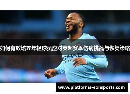 如何有效培养年轻球员应对英超赛季伤病挑战与恢复策略