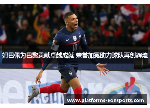 姆巴佩为巴黎贡献卓越成就 荣誉加冕助力球队再创辉煌