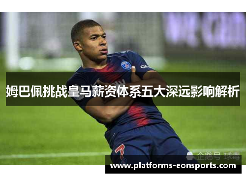 姆巴佩挑战皇马薪资体系五大深远影响解析