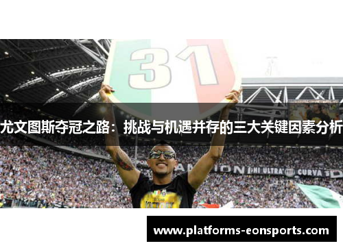 尤文图斯夺冠之路：挑战与机遇并存的三大关键因素分析